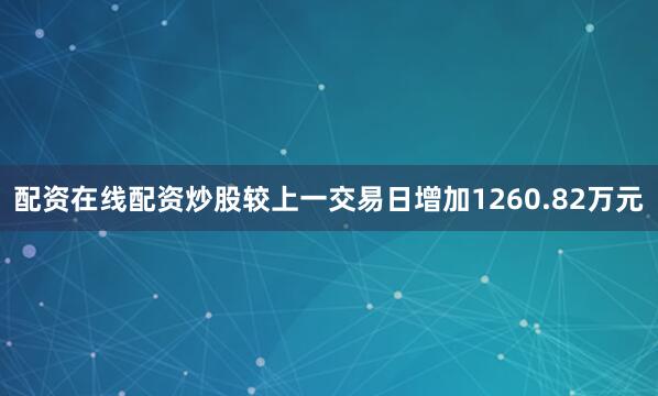 配资在线配资炒股较上一交易日增加1260.82万元