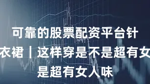 可靠的股票配资平台针织连衣裙｜这样穿是不是超有女人味