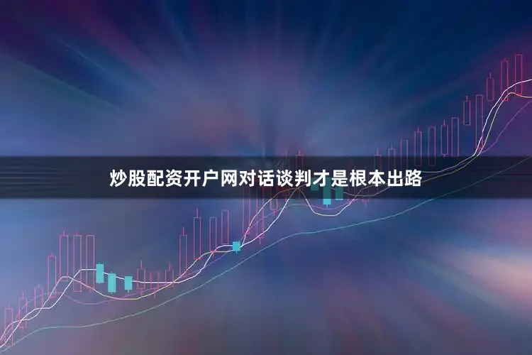 炒股配资开户网对话谈判才是根本出路