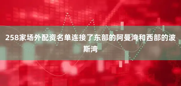 258家场外配资名单连接了东部的阿曼湾和西部的波斯湾