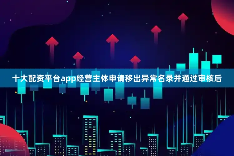 十大配资平台app经营主体申请移出异常名录并通过审核后