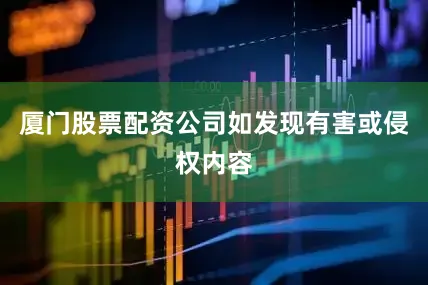 厦门股票配资公司如发现有害或侵权内容