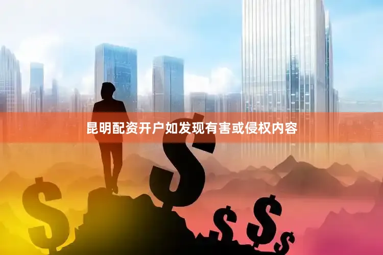 昆明配资开户如发现有害或侵权内容