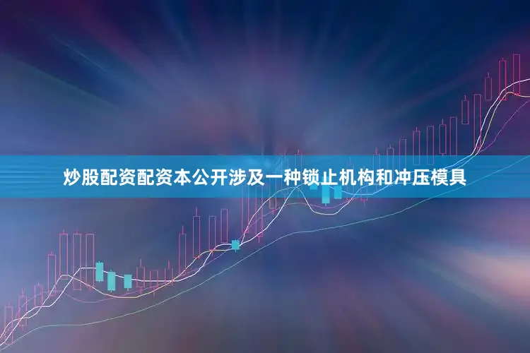 炒股配资配资本公开涉及一种锁止机构和冲压模具