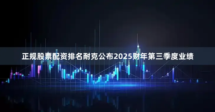正规股票配资排名耐克公布2025财年第三季度业绩