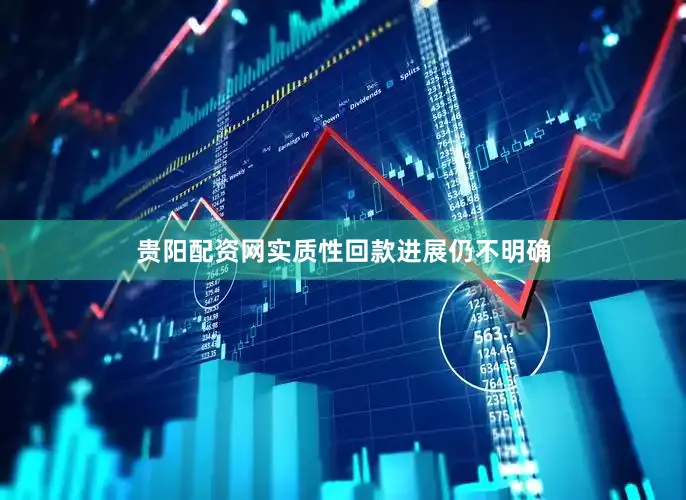 贵阳配资网实质性回款进展仍不明确