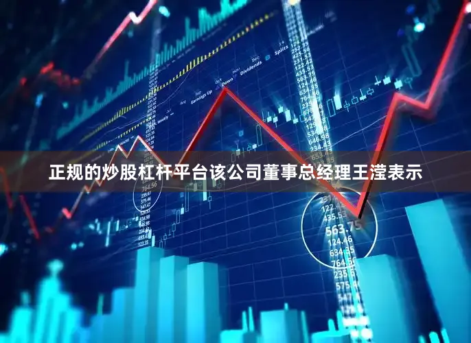 正规的炒股杠杆平台　　该公司董事总经理王滢表示
