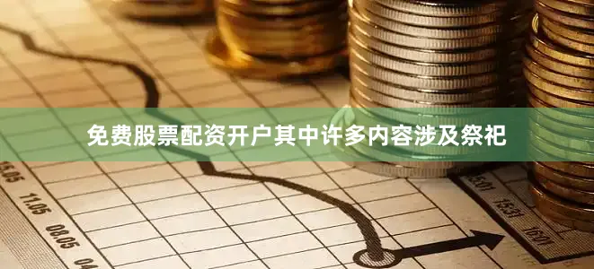 免费股票配资开户其中许多内容涉及祭祀