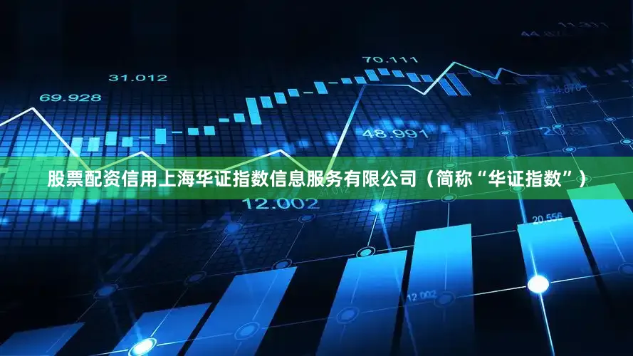 股票配资信用上海华证指数信息服务有限公司（简称“华证指数”）