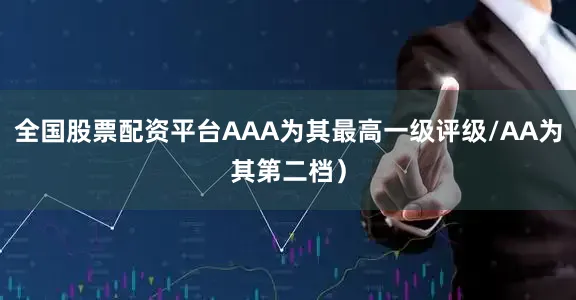全国股票配资平台AAA为其最高一级评级/AA为其第二档）