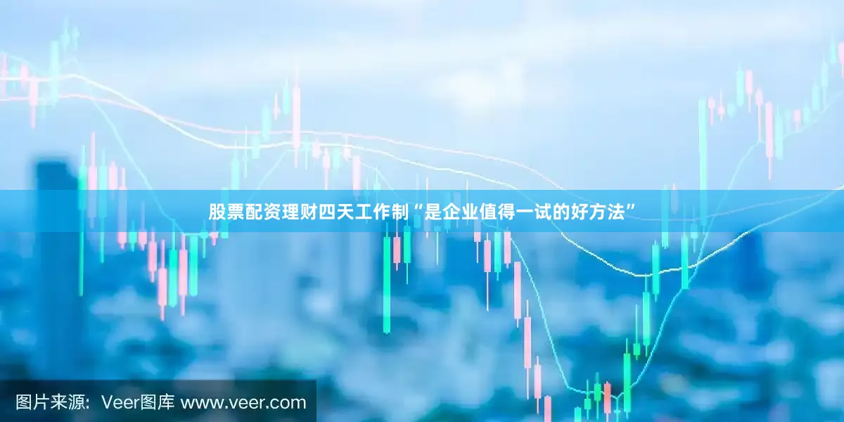 股票配资理财四天工作制“是企业值得一试的好方法”