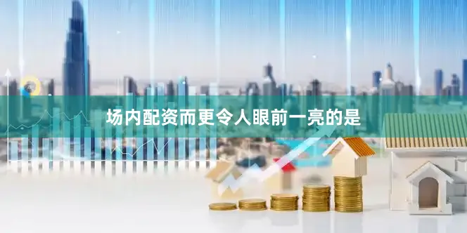 场内配资而更令人眼前一亮的是