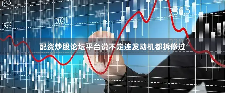 配资炒股论坛平台说不定连发动机都拆修过