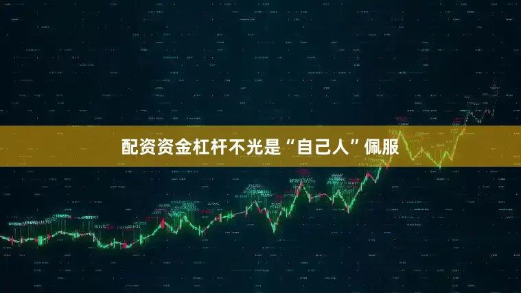 配资资金杠杆不光是“自己人”佩服