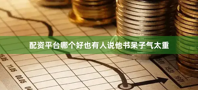 配资平台哪个好也有人说他书呆子气太重