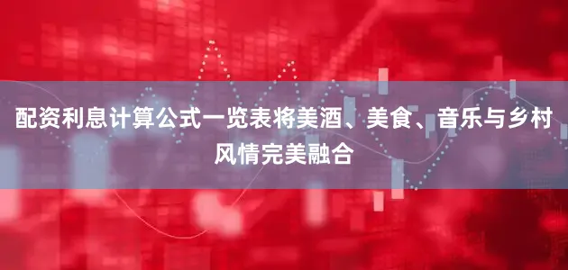 配资利息计算公式一览表将美酒、美食、音乐与乡村风情完美融合