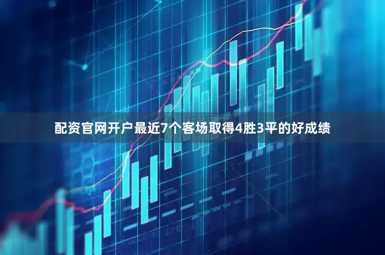 配资官网开户最近7个客场取得4胜3平的好成绩