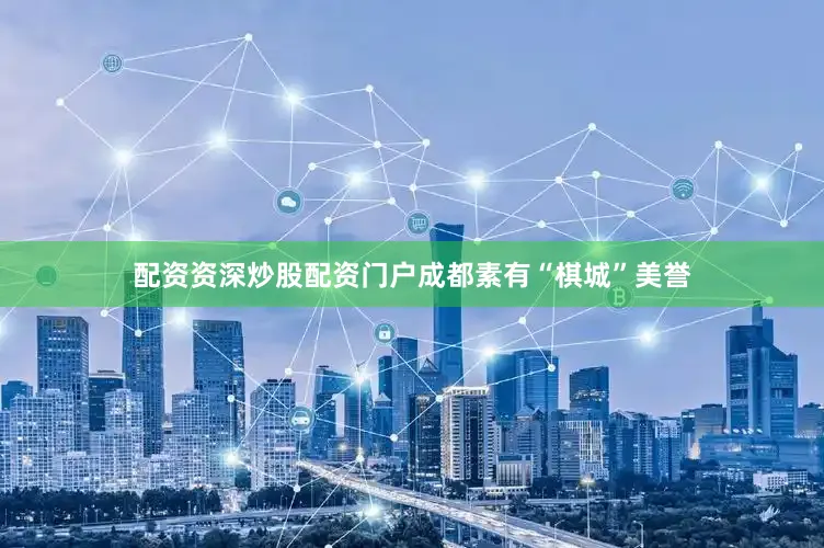 配资资深炒股配资门户成都素有“棋城”美誉