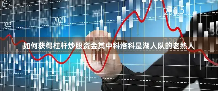 如何获得杠杆炒股资金　　其中科洛科是湖人队的老熟人