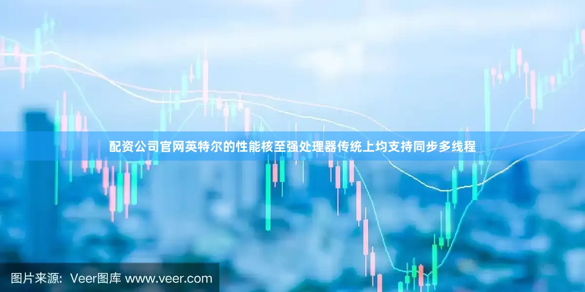 配资公司官网英特尔的性能核至强处理器传统上均支持同步多线程