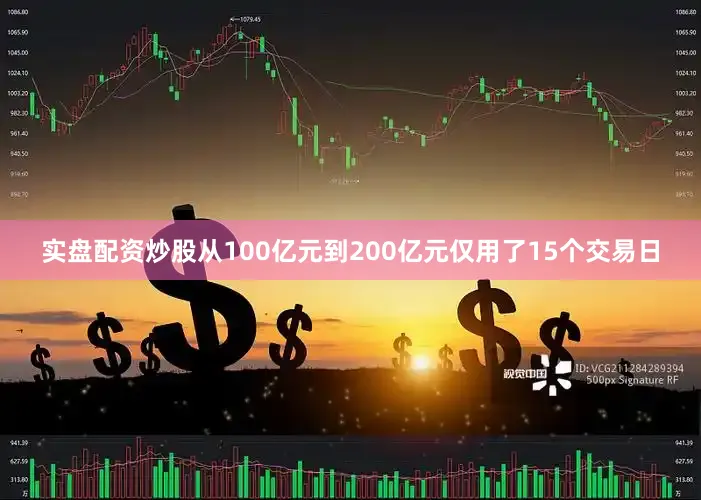 实盘配资炒股从100亿元到200亿元仅用了15个交易日