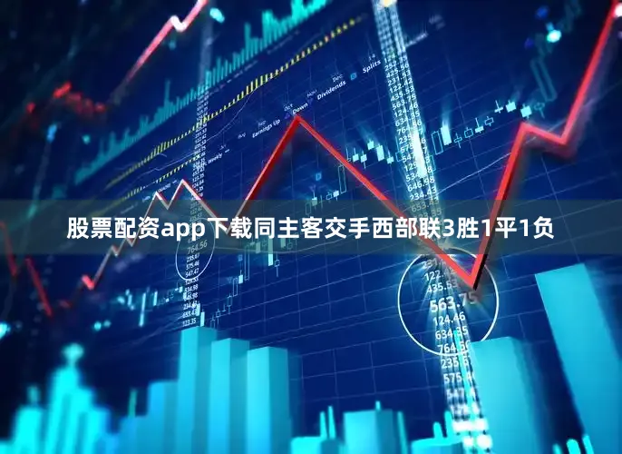 股票配资app下载同主客交手西部联3胜1平1负