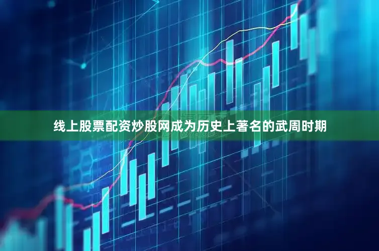 线上股票配资炒股网成为历史上著名的武周时期