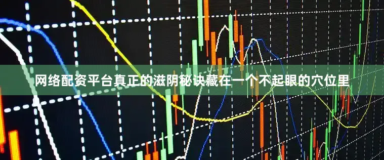 网络配资平台真正的滋阴秘诀藏在一个不起眼的穴位里