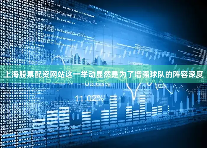 上海股票配资网站这一举动显然是为了增强球队的阵容深度