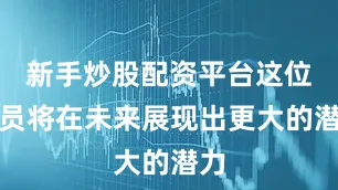 新手炒股配资平台这位球员将在未来展现出更大的潜力