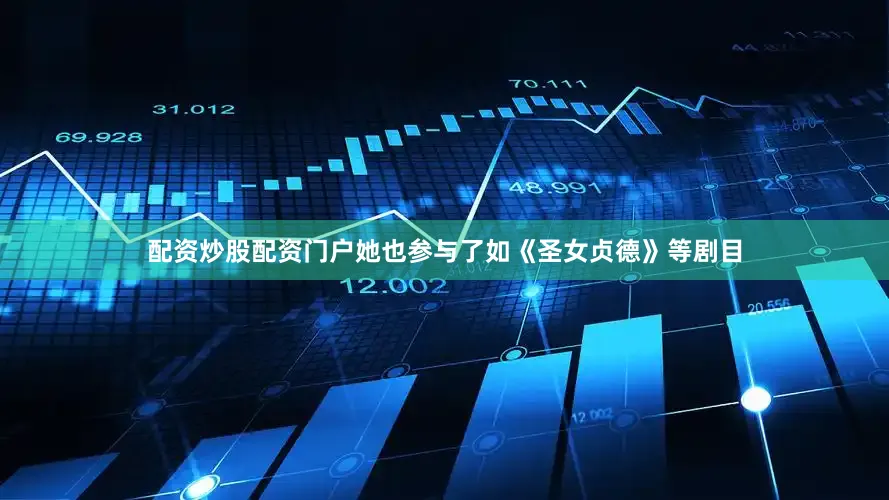 配资炒股配资门户她也参与了如《圣女贞德》等剧目