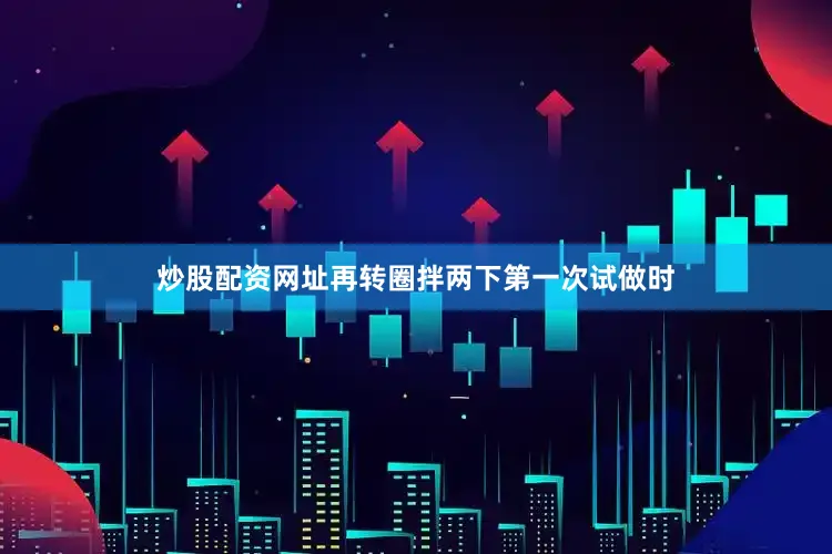 炒股配资网址再转圈拌两下第一次试做时