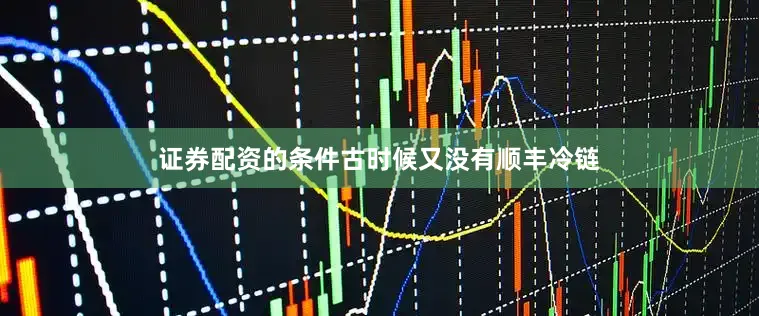 证券配资的条件古时候又没有顺丰冷链