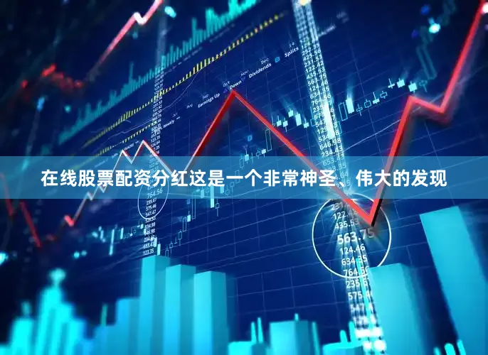 在线股票配资分红这是一个非常神圣、伟大的发现