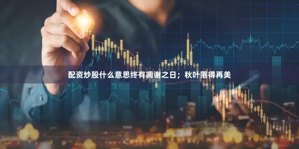 配资炒股什么意思终有凋谢之日；秋叶落得再美