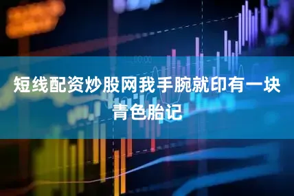 短线配资炒股网我手腕就印有一块青色胎记